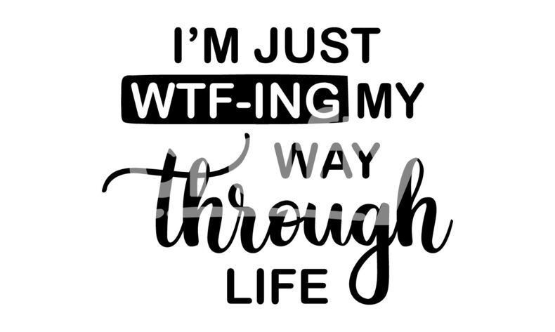 Im Just Wtf Ing My Way Through Life Funny Adult Humour Svg Crafty 0032